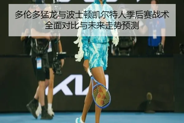 多伦多猛龙与波士顿凯尔特人季后赛战术全面对比与未来走势预测 | RAY ESPORTS